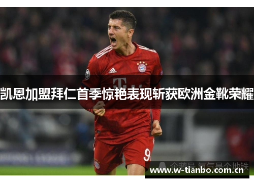 凯恩加盟拜仁首季惊艳表现斩获欧洲金靴荣耀