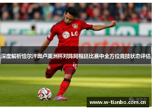 深度解析恰尔汗奥卢美洲杯对阵阿根廷比赛中全方位竞技状态评估